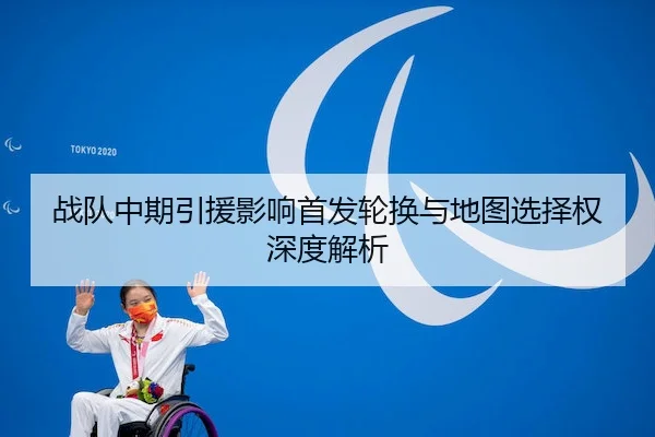 战队中期引援影响首发轮换与地图选择权深度解析